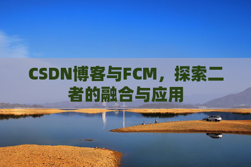 CSDN博客与FCM，探索二者的融合与应用
